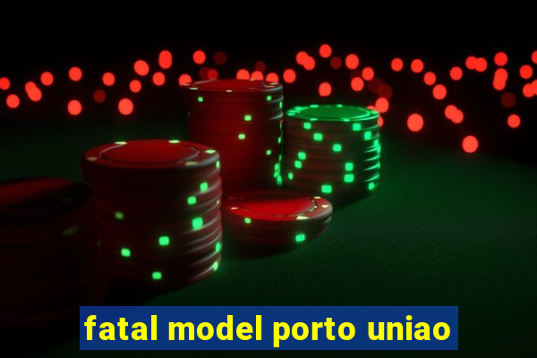 fatal model porto uniao